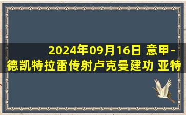 2024年09月16日 意甲-德凯特拉雷传射卢克曼建功 亚特兰大3-2佛罗伦萨